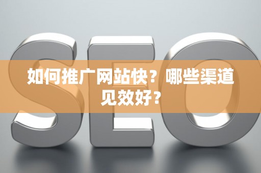 如何推广网站快？哪些渠道见效好？