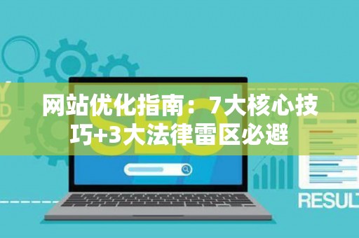 网站优化指南：7大核心技巧+3大法律雷区必避