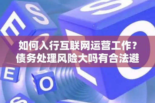 如何入行互联网运营工作？债务处理风险大吗有合法避坑指南？