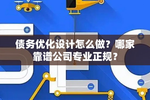 债务优化设计怎么做？哪家靠谱公司专业正规？