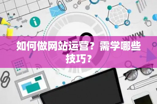 如何做网站运营？需学哪些技巧？