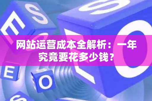网站运营成本全解析：一年究竟要花多少钱？